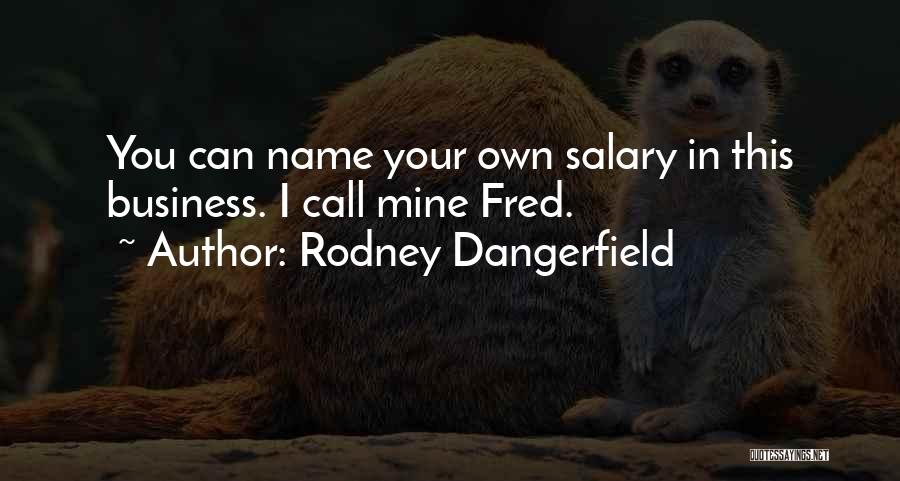 Rodney Dangerfield Quotes: You Can Name Your Own Salary In This Business. I Call Mine Fred.