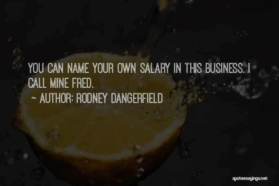 Rodney Dangerfield Quotes: You Can Name Your Own Salary In This Business. I Call Mine Fred.