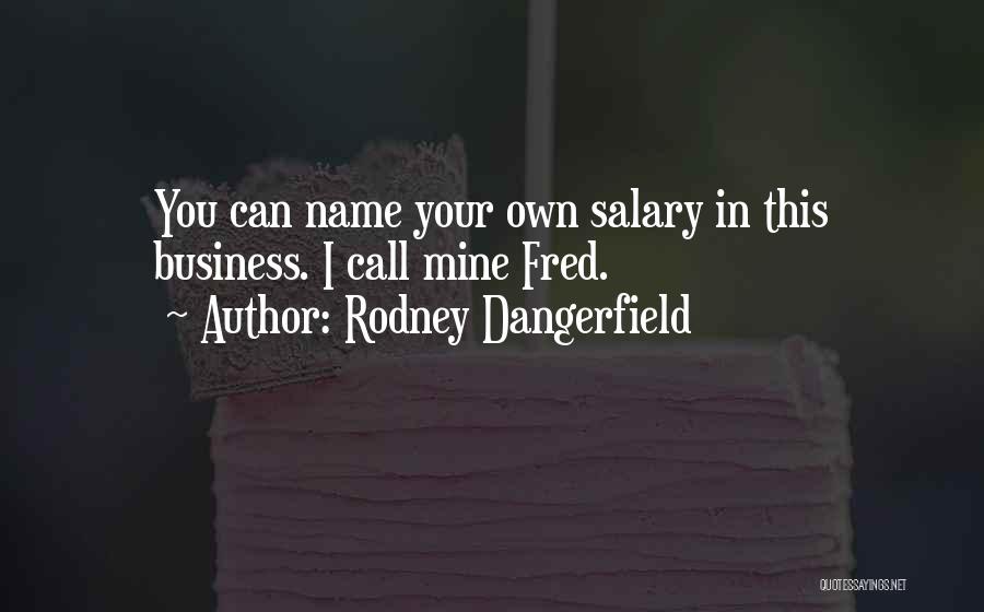 Rodney Dangerfield Quotes: You Can Name Your Own Salary In This Business. I Call Mine Fred.