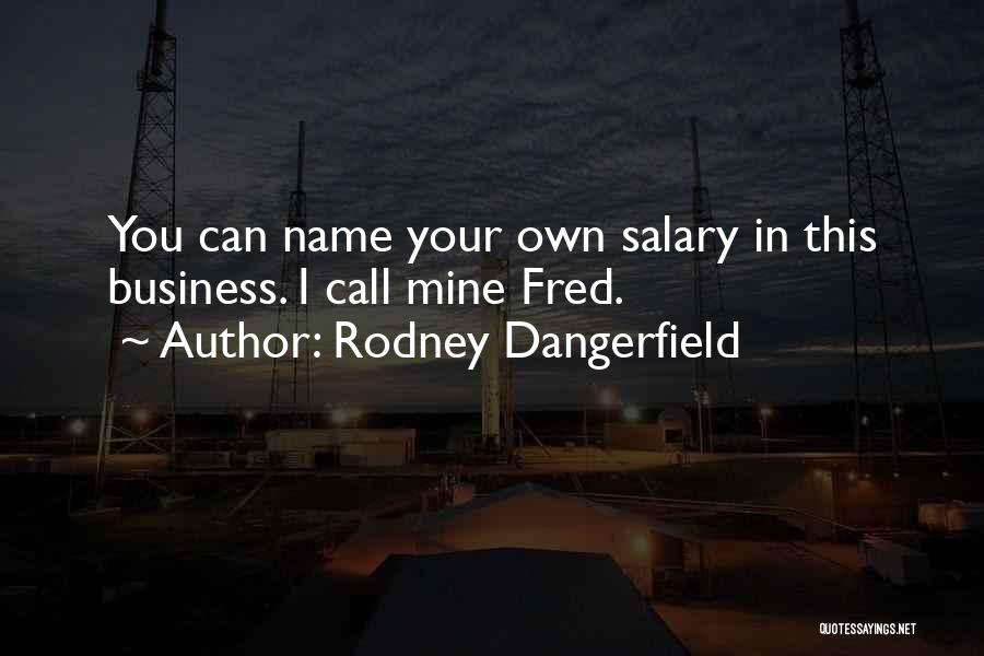 Rodney Dangerfield Quotes: You Can Name Your Own Salary In This Business. I Call Mine Fred.