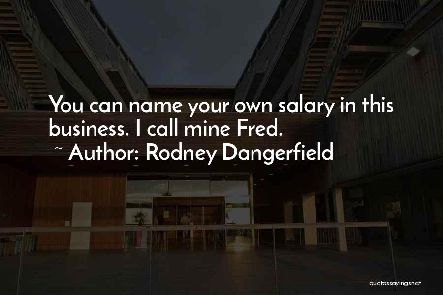 Rodney Dangerfield Quotes: You Can Name Your Own Salary In This Business. I Call Mine Fred.