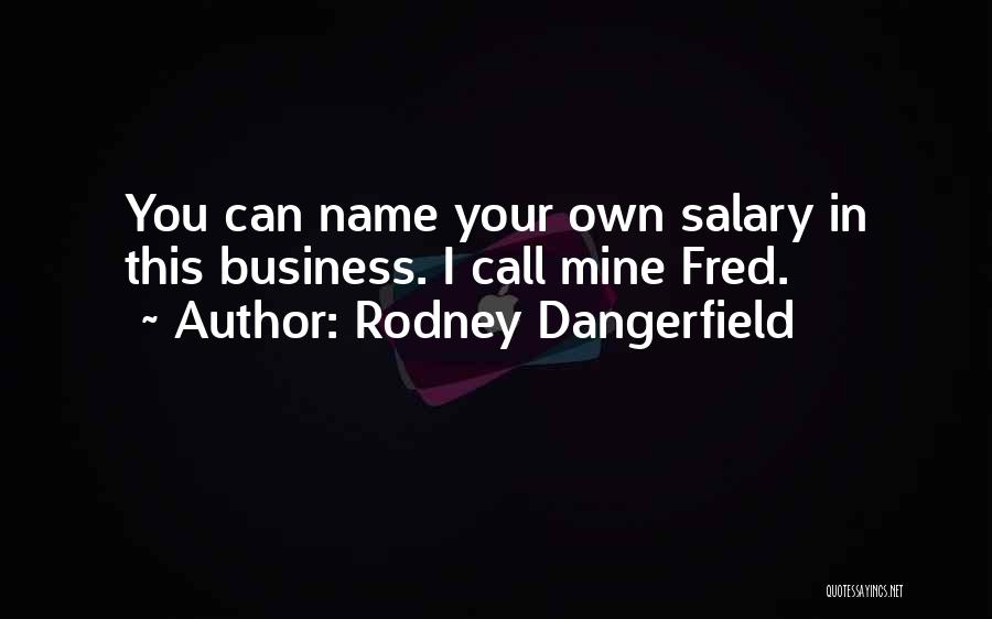 Rodney Dangerfield Quotes: You Can Name Your Own Salary In This Business. I Call Mine Fred.