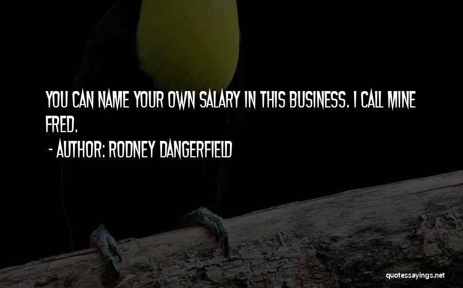 Rodney Dangerfield Quotes: You Can Name Your Own Salary In This Business. I Call Mine Fred.