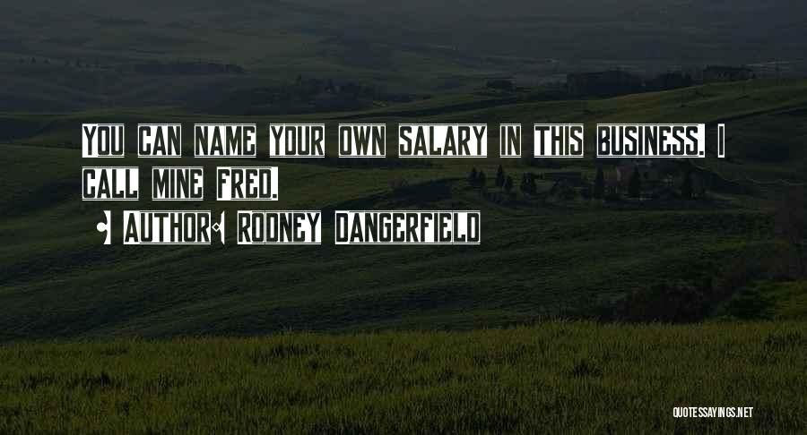 Rodney Dangerfield Quotes: You Can Name Your Own Salary In This Business. I Call Mine Fred.