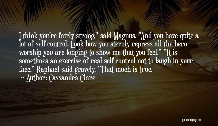 Cassandra Clare Quotes: I Think You're Fairly Strong, Said Magnus. And You Have Quite A Lot Of Self-control. Look How You Sternly Repress