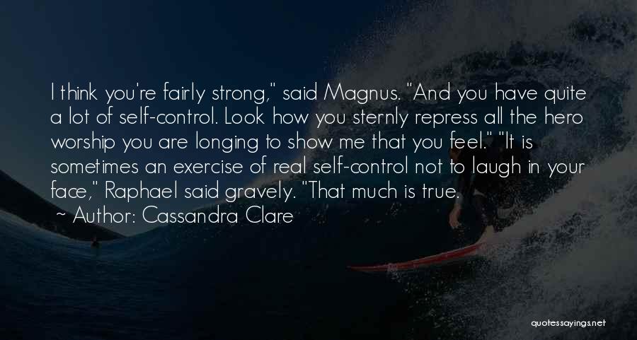 Cassandra Clare Quotes: I Think You're Fairly Strong, Said Magnus. And You Have Quite A Lot Of Self-control. Look How You Sternly Repress
