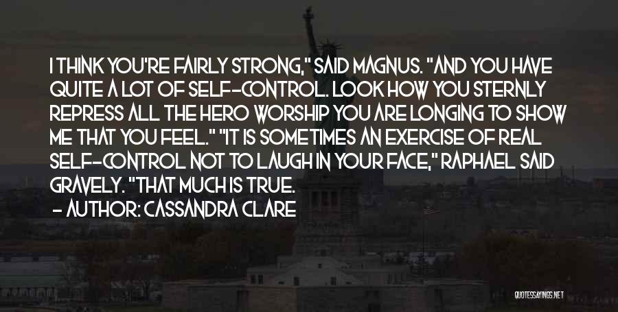 Cassandra Clare Quotes: I Think You're Fairly Strong, Said Magnus. And You Have Quite A Lot Of Self-control. Look How You Sternly Repress