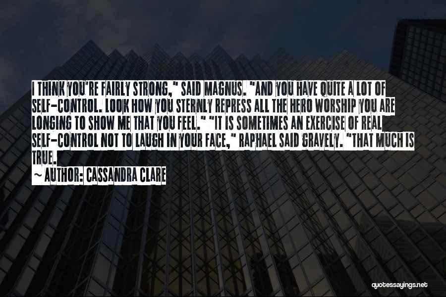 Cassandra Clare Quotes: I Think You're Fairly Strong, Said Magnus. And You Have Quite A Lot Of Self-control. Look How You Sternly Repress