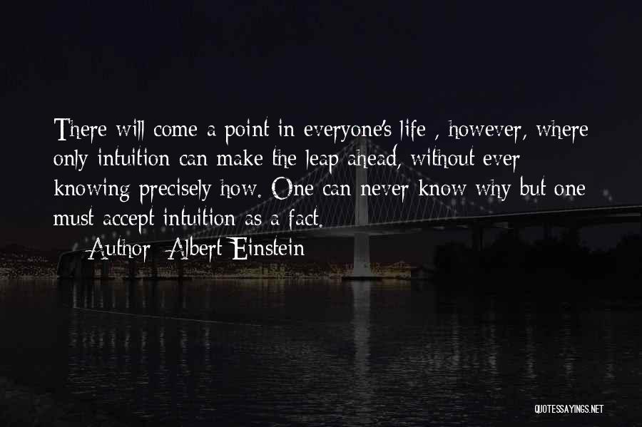 Albert Einstein Quotes: There Will Come A Point In Everyone's Life , However, Where Only Intuition Can Make The Leap Ahead, Without Ever