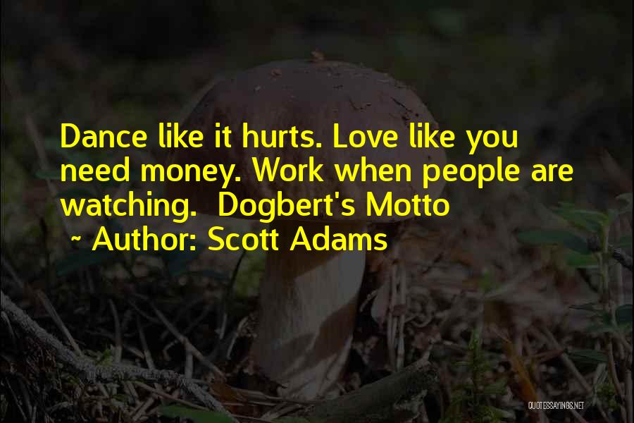 Scott Adams Quotes: Dance Like It Hurts. Love Like You Need Money. Work When People Are Watching. Dogbert's Motto
