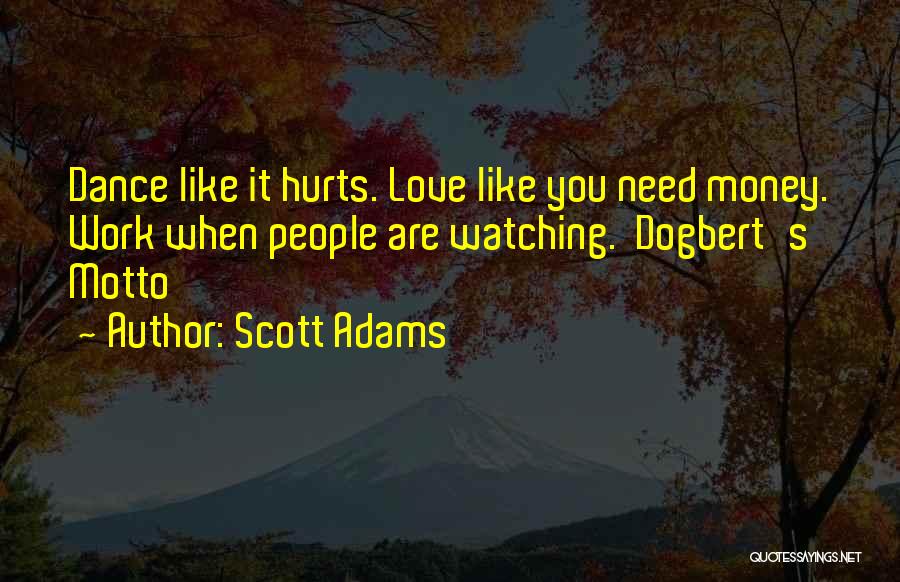 Scott Adams Quotes: Dance Like It Hurts. Love Like You Need Money. Work When People Are Watching. Dogbert's Motto