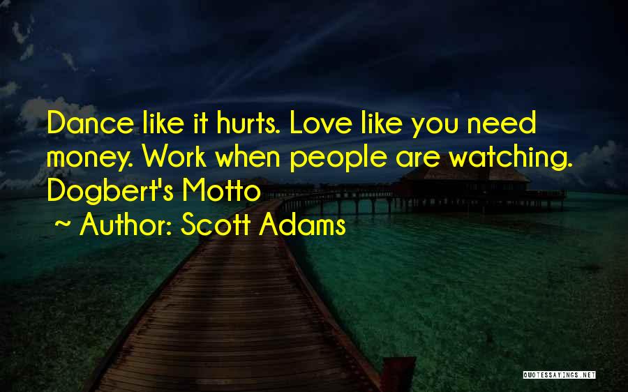 Scott Adams Quotes: Dance Like It Hurts. Love Like You Need Money. Work When People Are Watching. Dogbert's Motto