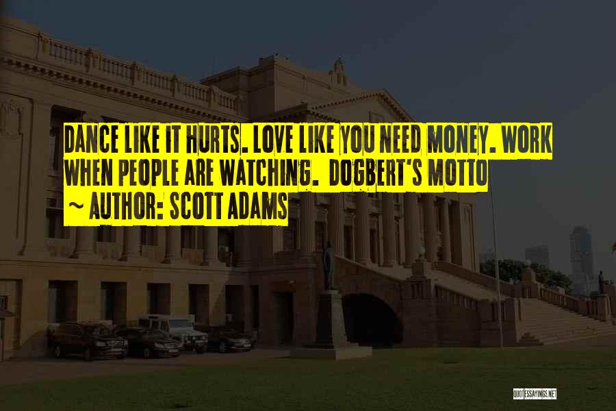Scott Adams Quotes: Dance Like It Hurts. Love Like You Need Money. Work When People Are Watching. Dogbert's Motto