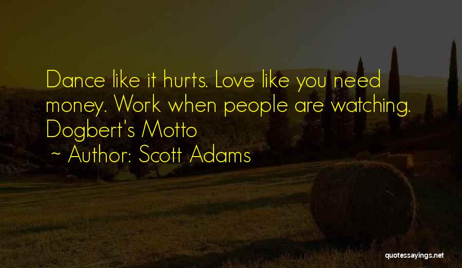 Scott Adams Quotes: Dance Like It Hurts. Love Like You Need Money. Work When People Are Watching. Dogbert's Motto