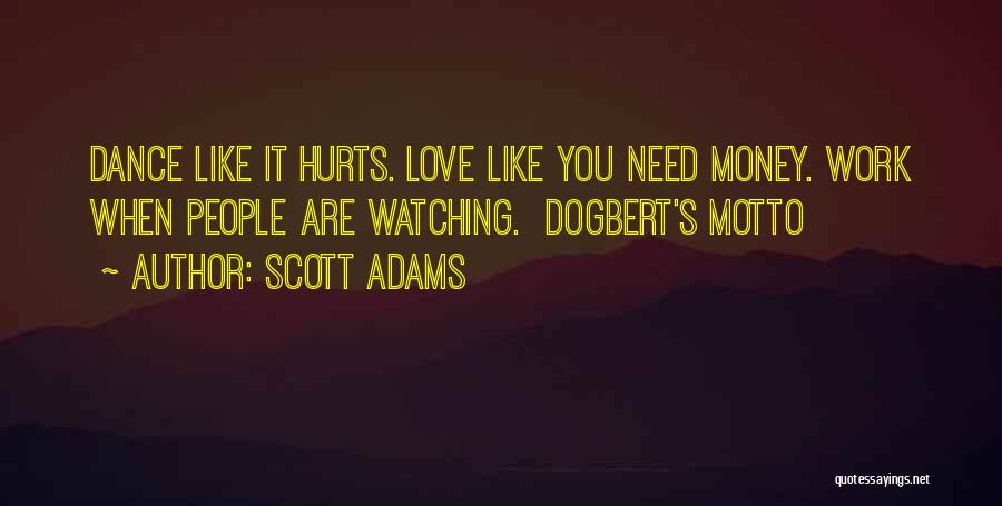 Scott Adams Quotes: Dance Like It Hurts. Love Like You Need Money. Work When People Are Watching. Dogbert's Motto