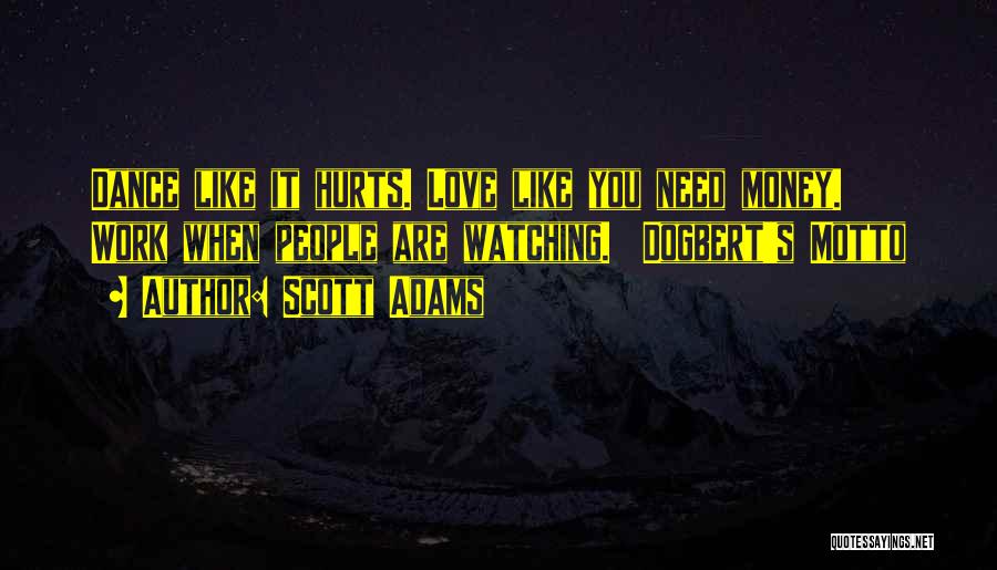 Scott Adams Quotes: Dance Like It Hurts. Love Like You Need Money. Work When People Are Watching. Dogbert's Motto