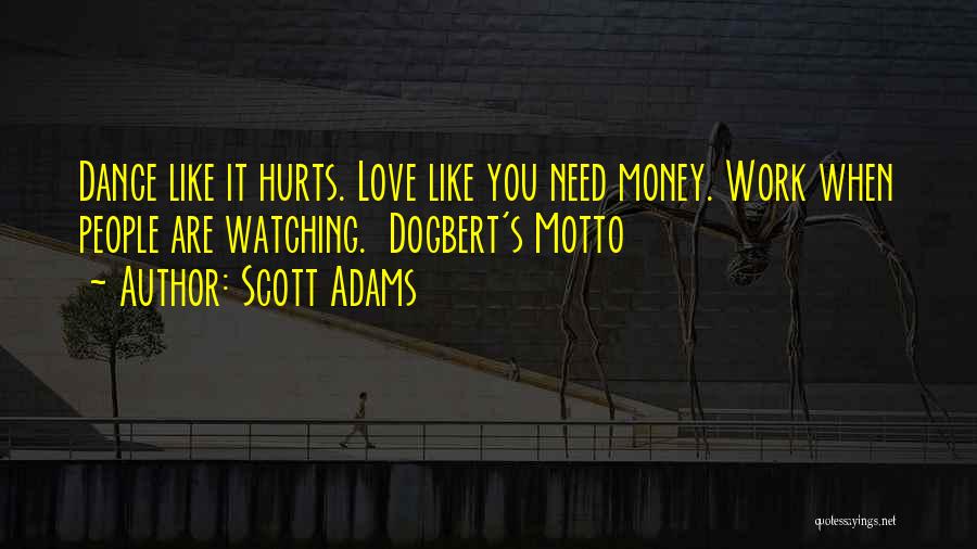 Scott Adams Quotes: Dance Like It Hurts. Love Like You Need Money. Work When People Are Watching. Dogbert's Motto