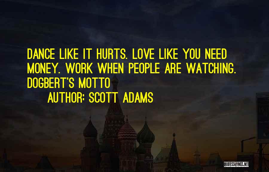Scott Adams Quotes: Dance Like It Hurts. Love Like You Need Money. Work When People Are Watching. Dogbert's Motto