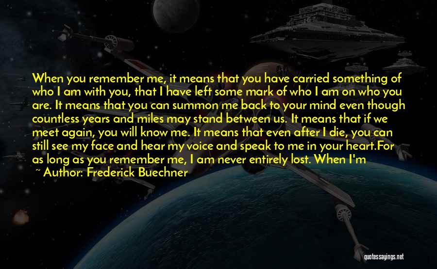 Frederick Buechner Quotes: When You Remember Me, It Means That You Have Carried Something Of Who I Am With You, That I Have