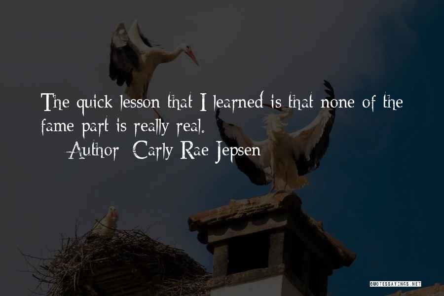 Carly Rae Jepsen Quotes: The Quick Lesson That I Learned Is That None Of The Fame Part Is Really Real.