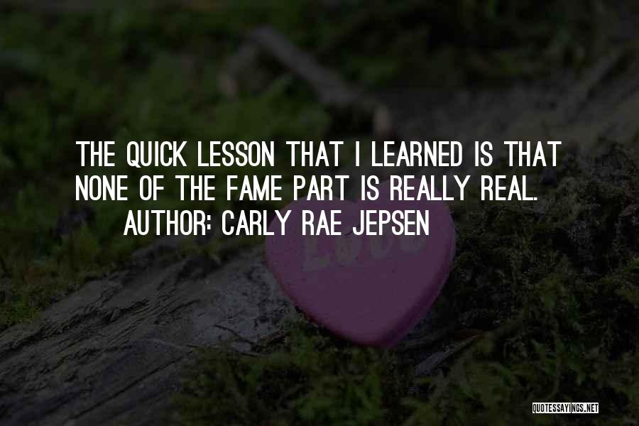 Carly Rae Jepsen Quotes: The Quick Lesson That I Learned Is That None Of The Fame Part Is Really Real.