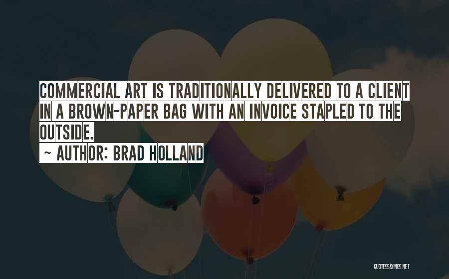 Brad Holland Quotes: Commercial Art Is Traditionally Delivered To A Client In A Brown-paper Bag With An Invoice Stapled To The Outside.