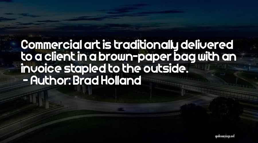 Brad Holland Quotes: Commercial Art Is Traditionally Delivered To A Client In A Brown-paper Bag With An Invoice Stapled To The Outside.