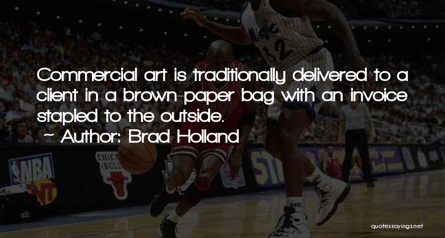 Brad Holland Quotes: Commercial Art Is Traditionally Delivered To A Client In A Brown-paper Bag With An Invoice Stapled To The Outside.
