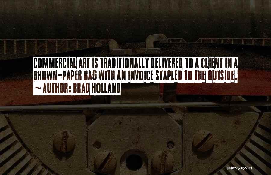 Brad Holland Quotes: Commercial Art Is Traditionally Delivered To A Client In A Brown-paper Bag With An Invoice Stapled To The Outside.