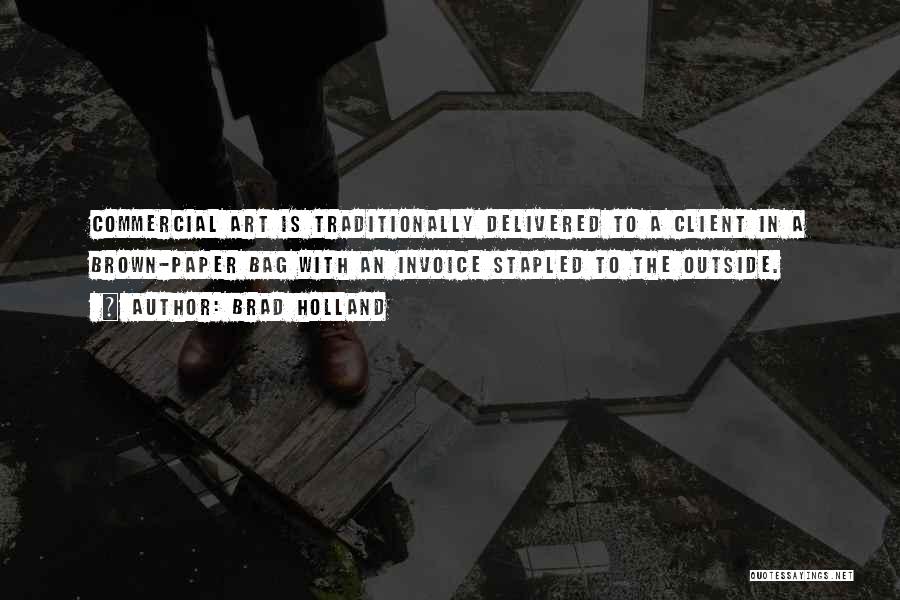 Brad Holland Quotes: Commercial Art Is Traditionally Delivered To A Client In A Brown-paper Bag With An Invoice Stapled To The Outside.