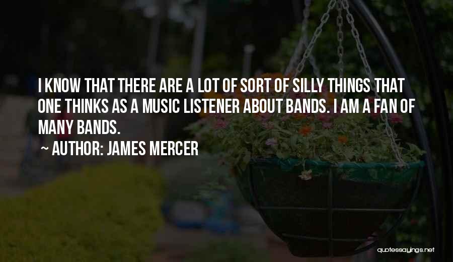 James Mercer Quotes: I Know That There Are A Lot Of Sort Of Silly Things That One Thinks As A Music Listener About