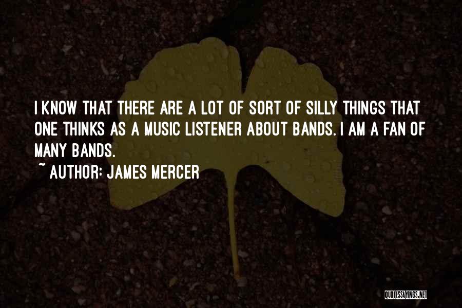 James Mercer Quotes: I Know That There Are A Lot Of Sort Of Silly Things That One Thinks As A Music Listener About