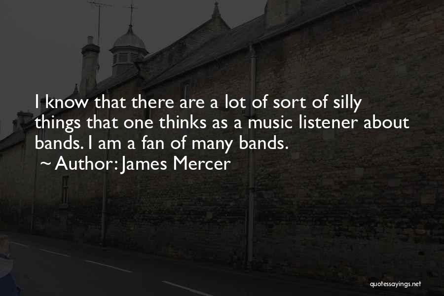 James Mercer Quotes: I Know That There Are A Lot Of Sort Of Silly Things That One Thinks As A Music Listener About