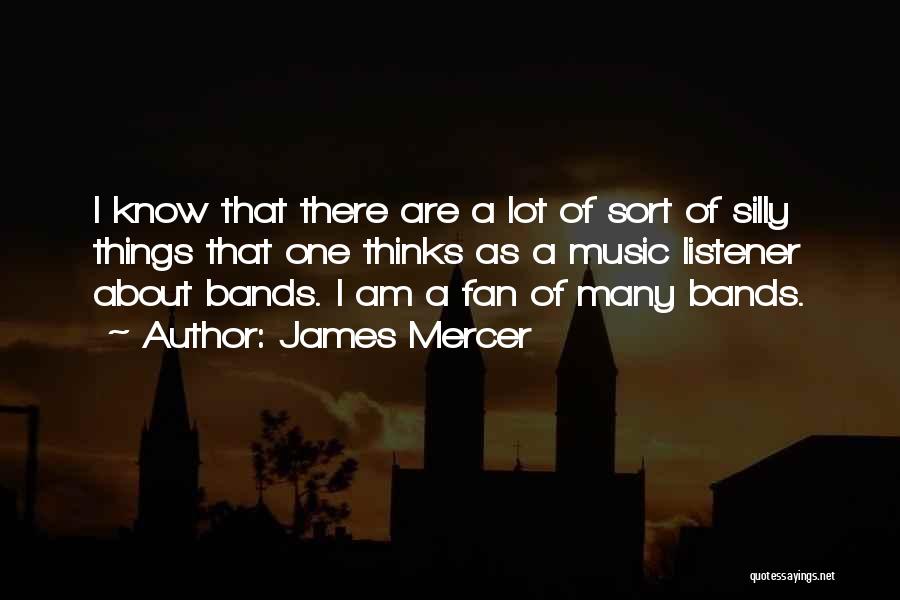 James Mercer Quotes: I Know That There Are A Lot Of Sort Of Silly Things That One Thinks As A Music Listener About