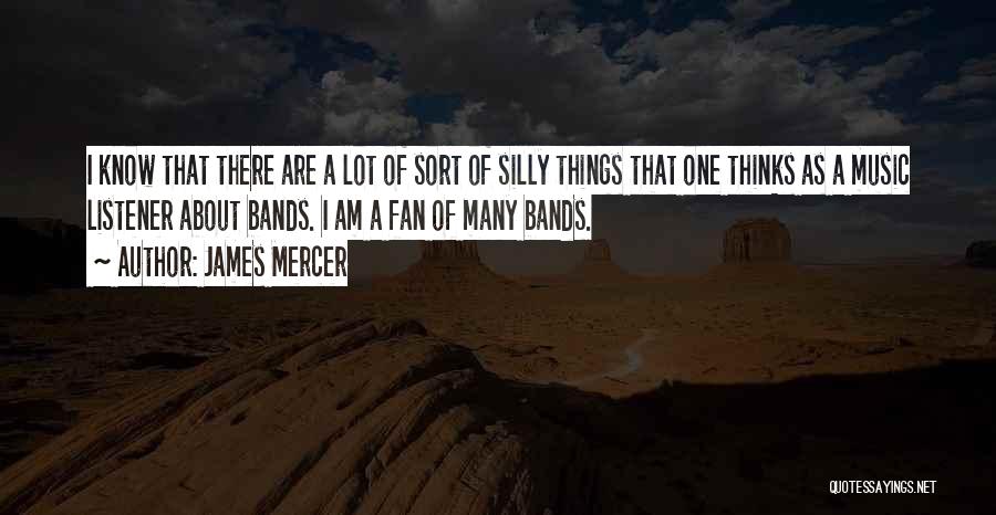 James Mercer Quotes: I Know That There Are A Lot Of Sort Of Silly Things That One Thinks As A Music Listener About