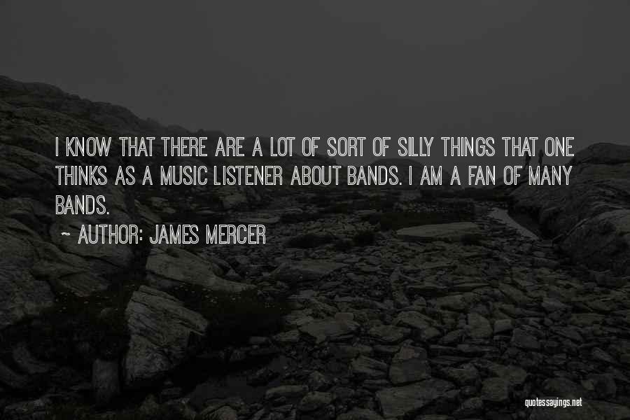 James Mercer Quotes: I Know That There Are A Lot Of Sort Of Silly Things That One Thinks As A Music Listener About