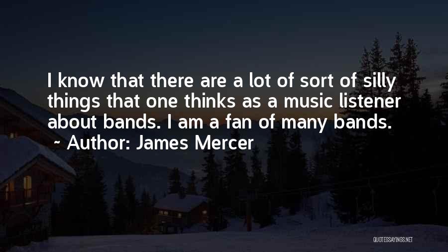 James Mercer Quotes: I Know That There Are A Lot Of Sort Of Silly Things That One Thinks As A Music Listener About