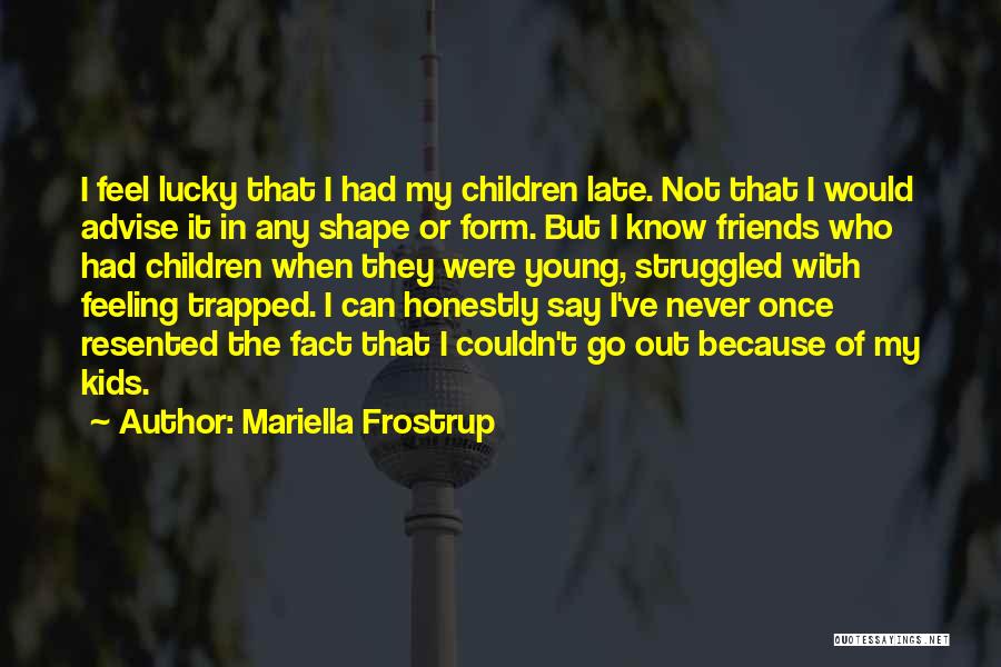 Mariella Frostrup Quotes: I Feel Lucky That I Had My Children Late. Not That I Would Advise It In Any Shape Or Form.