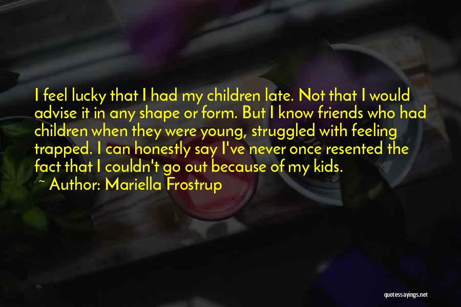 Mariella Frostrup Quotes: I Feel Lucky That I Had My Children Late. Not That I Would Advise It In Any Shape Or Form.