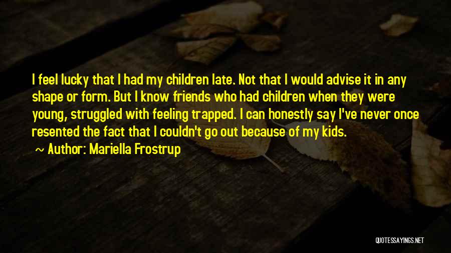 Mariella Frostrup Quotes: I Feel Lucky That I Had My Children Late. Not That I Would Advise It In Any Shape Or Form.