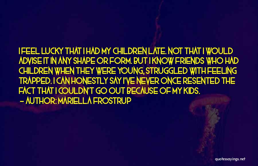 Mariella Frostrup Quotes: I Feel Lucky That I Had My Children Late. Not That I Would Advise It In Any Shape Or Form.