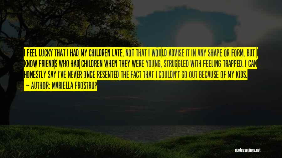 Mariella Frostrup Quotes: I Feel Lucky That I Had My Children Late. Not That I Would Advise It In Any Shape Or Form.