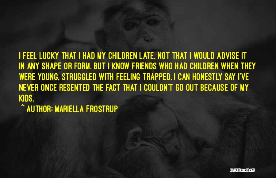 Mariella Frostrup Quotes: I Feel Lucky That I Had My Children Late. Not That I Would Advise It In Any Shape Or Form.