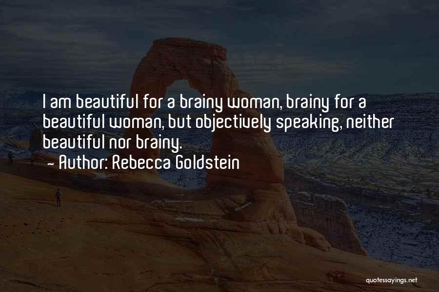 Rebecca Goldstein Quotes: I Am Beautiful For A Brainy Woman, Brainy For A Beautiful Woman, But Objectively Speaking, Neither Beautiful Nor Brainy.