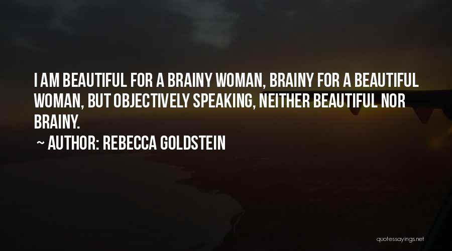 Rebecca Goldstein Quotes: I Am Beautiful For A Brainy Woman, Brainy For A Beautiful Woman, But Objectively Speaking, Neither Beautiful Nor Brainy.