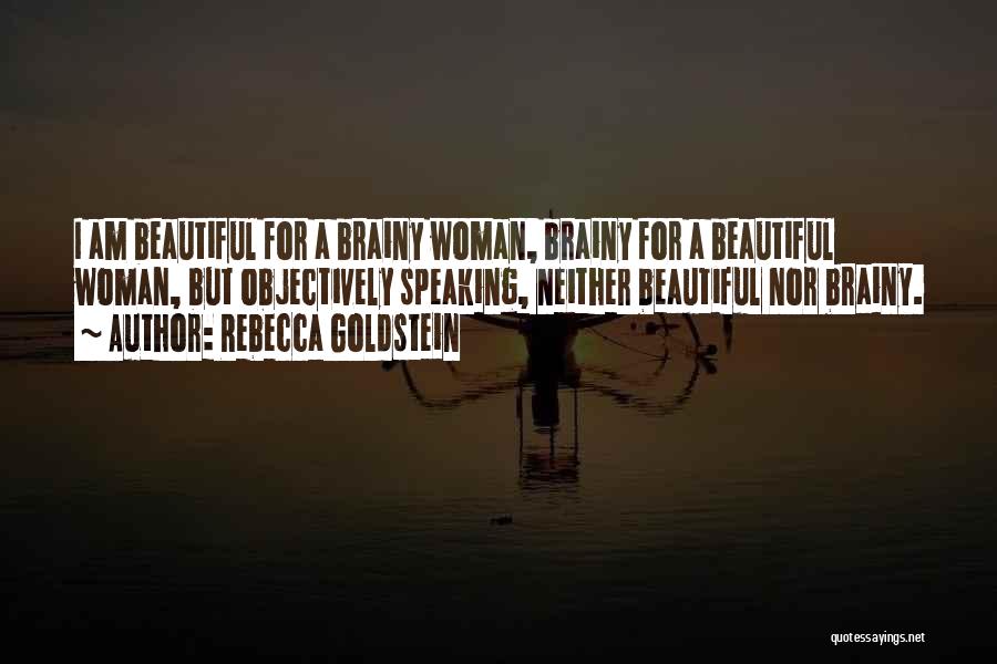 Rebecca Goldstein Quotes: I Am Beautiful For A Brainy Woman, Brainy For A Beautiful Woman, But Objectively Speaking, Neither Beautiful Nor Brainy.