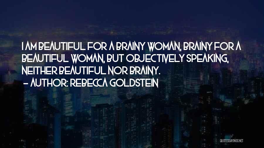 Rebecca Goldstein Quotes: I Am Beautiful For A Brainy Woman, Brainy For A Beautiful Woman, But Objectively Speaking, Neither Beautiful Nor Brainy.