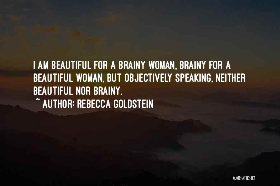 Rebecca Goldstein Quotes: I Am Beautiful For A Brainy Woman, Brainy For A Beautiful Woman, But Objectively Speaking, Neither Beautiful Nor Brainy.