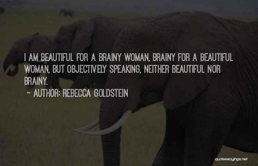 Rebecca Goldstein Quotes: I Am Beautiful For A Brainy Woman, Brainy For A Beautiful Woman, But Objectively Speaking, Neither Beautiful Nor Brainy.