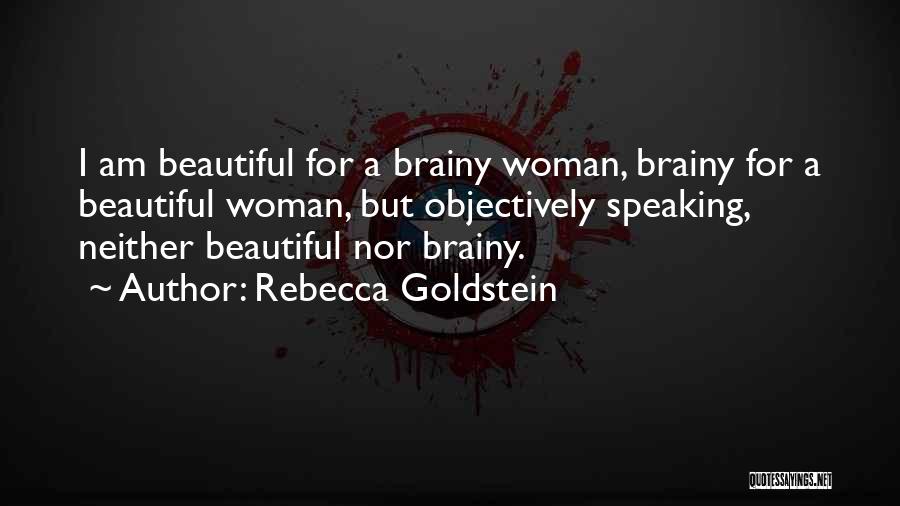 Rebecca Goldstein Quotes: I Am Beautiful For A Brainy Woman, Brainy For A Beautiful Woman, But Objectively Speaking, Neither Beautiful Nor Brainy.